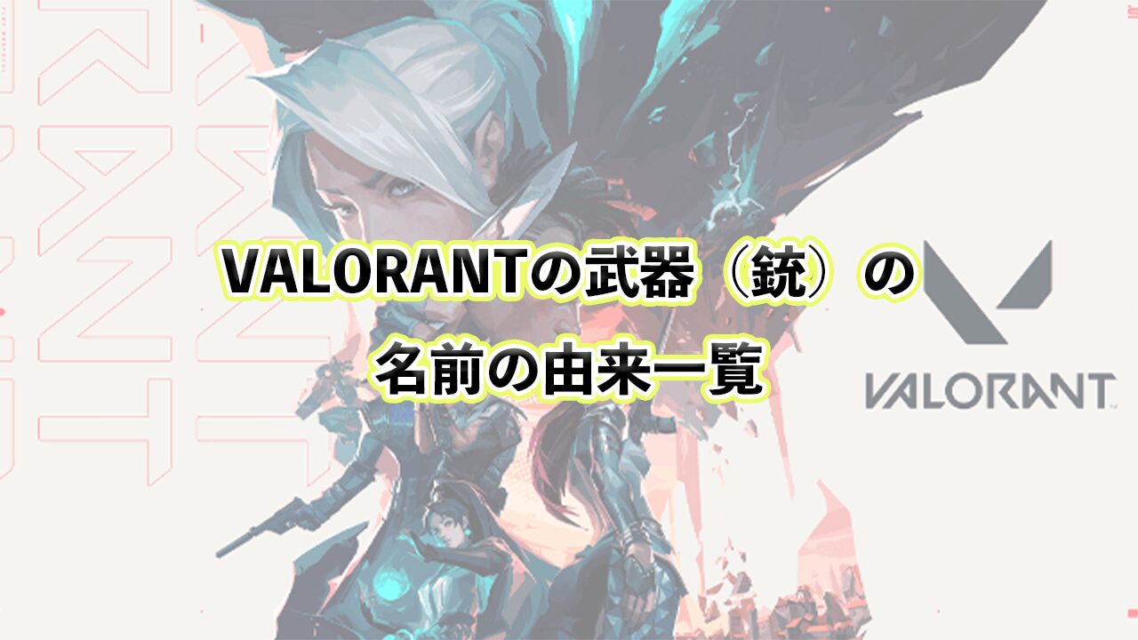 VALORANTの武器（銃）の名前の由来一覧