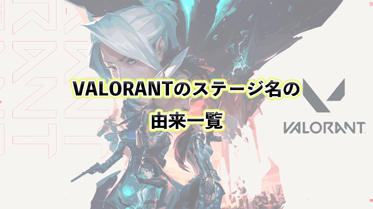 VALORANTのステージ名の由来一覧